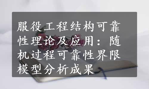 服役工程结构可靠性理论及应用：随机过程可靠性界限模型分析成果