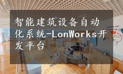 智能建筑设备自动化系统-LonWorks开发平台