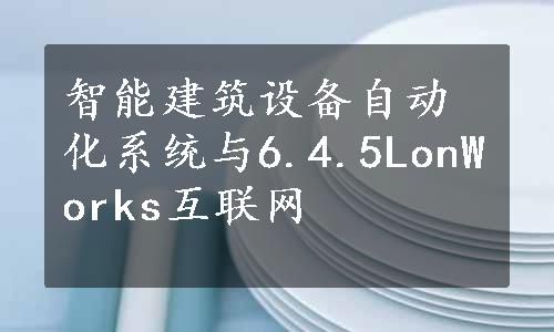 智能建筑设备自动化系统与6.4.5LonWorks互联网