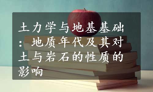 土力学与地基基础：地质年代及其对土与岩石的性质的影响