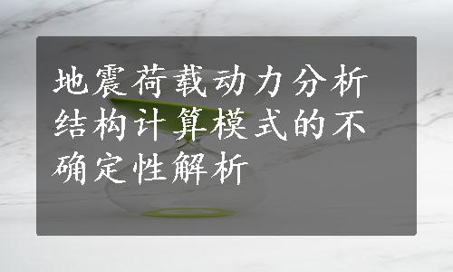 地震荷载动力分析结构计算模式的不确定性解析