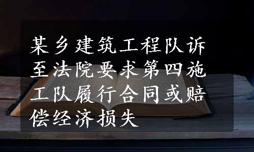 某乡建筑工程队诉至法院要求第四施工队履行合同或赔偿经济损失