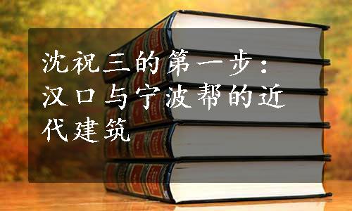 沈祝三的第一步：汉口与宁波帮的近代建筑