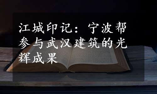 江城印记：宁波帮参与武汉建筑的光辉成果