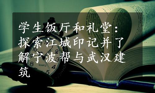 学生饭厅和礼堂：探索江城印记并了解宁波帮与武汉建筑