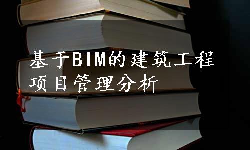 基于BIM的建筑工程项目管理分析