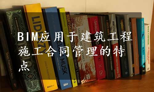 BIM应用于建筑工程施工合同管理的特点