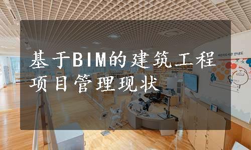 基于BIM的建筑工程项目管理现状