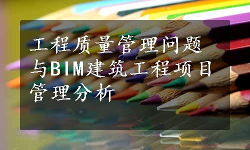 工程质量管理问题与BIM建筑工程项目管理分析