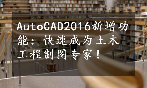 AutoCAD2016新增功能：快速成为土木工程制图专家！