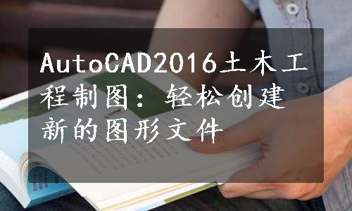 AutoCAD2016土木工程制图：轻松创建新的图形文件