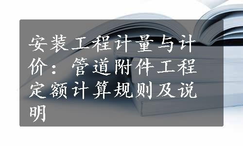 安装工程计量与计价：管道附件工程定额计算规则及说明