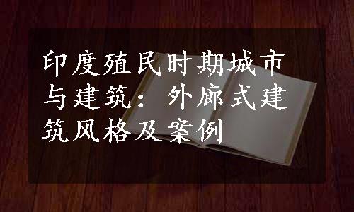 印度殖民时期城市与建筑：外廊式建筑风格及案例