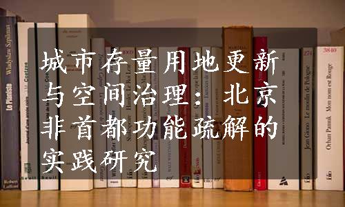 城市存量用地更新与空间治理：北京非首都功能疏解的实践研究