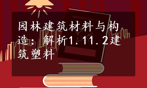 园林建筑材料与构造：解析1.11.2建筑塑料