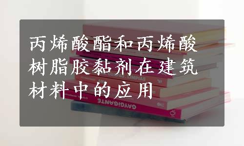 丙烯酸酯和丙烯酸树脂胶黏剂在建筑材料中的应用