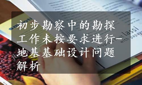 初步勘察中的勘探工作未按要求进行-地基基础设计问题解析