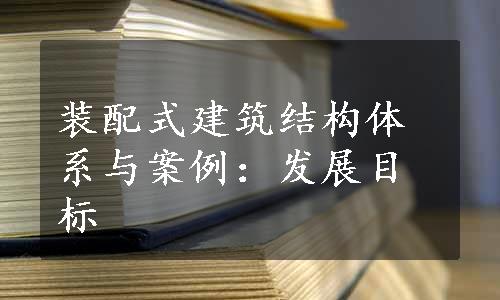 装配式建筑结构体系与案例：发展目标