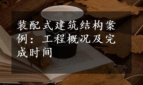 装配式建筑结构案例：工程概况及完成时间