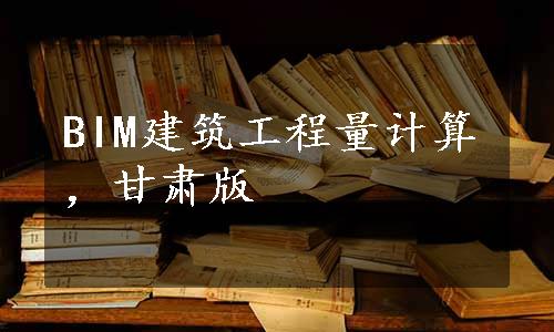 BIM建筑工程量计算，甘肃版