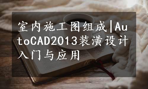 室内施工图组成|AutoCAD2013装潢设计入门与应用