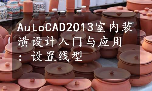 AutoCAD2013室内装潢设计入门与应用：设置线型