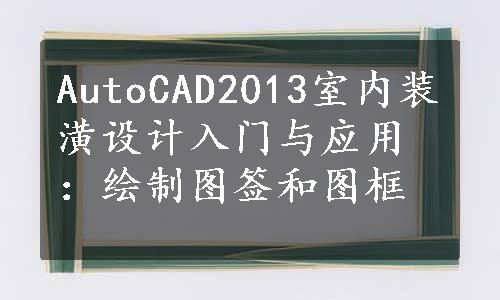 AutoCAD2013室内装潢设计入门与应用：绘制图签和图框