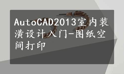 AutoCAD2013室内装潢设计入门-图纸空间打印