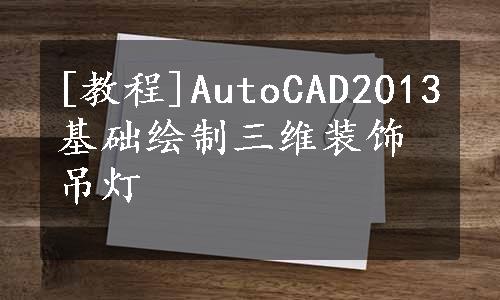 [教程]AutoCAD2013基础绘制三维装饰吊灯