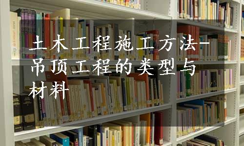 土木工程施工方法-吊顶工程的类型与材料