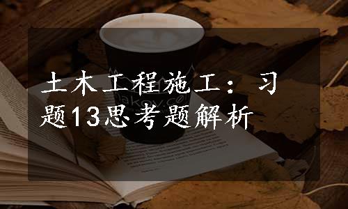 土木工程施工：习题13思考题解析