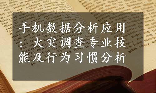 手机数据分析应用：火灾调查专业技能及行为习惯分析