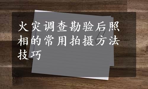 火灾调查勘验后照相的常用拍摄方法技巧