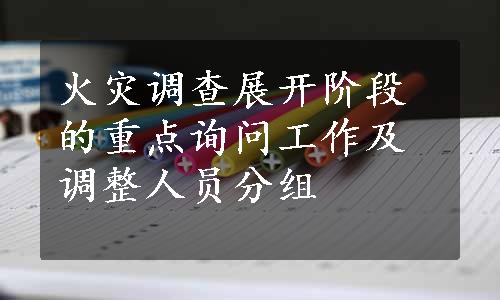 火灾调查展开阶段的重点询问工作及调整人员分组