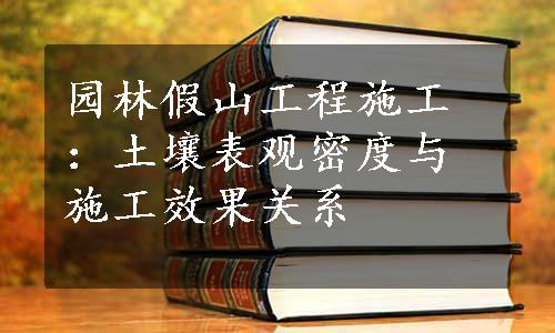 园林假山工程施工：土壤表观密度与施工效果关系