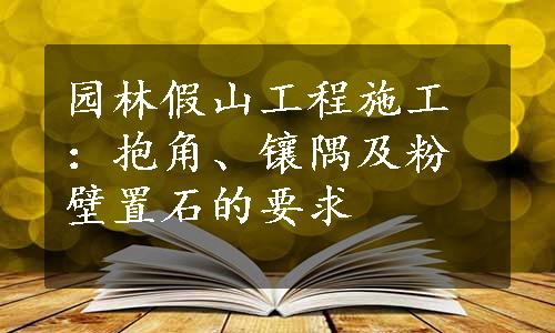 园林假山工程施工：抱角、镶隅及粉壁置石的要求