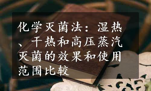 化学灭菌法：湿热、干热和高压蒸汽灭菌的效果和使用范围比较