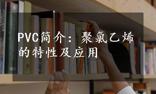 PVC简介：聚氯乙烯的特性及应用