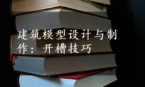 建筑模型设计与制作：开槽技巧