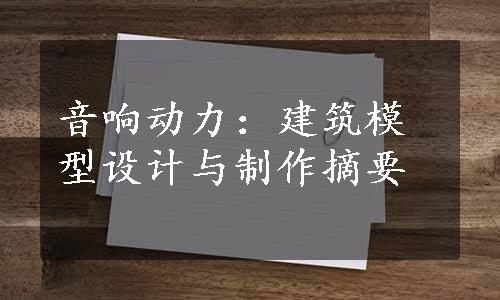 音响动力：建筑模型设计与制作摘要