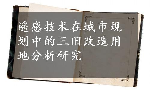 遥感技术在城市规划中的三旧改造用地分析研究