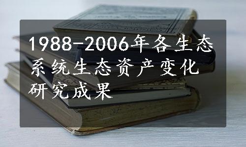 1988-2006年各生态系统生态资产变化研究成果