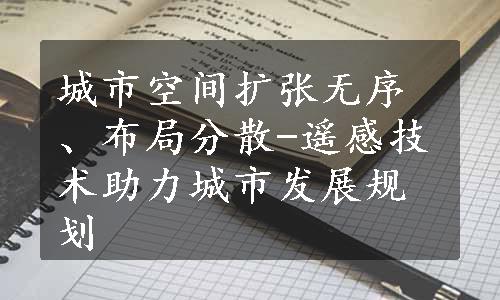 城市空间扩张无序、布局分散-遥感技术助力城市发展规划