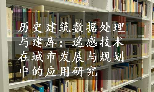 历史建筑数据处理与建库：遥感技术在城市发展与规划中的应用研究