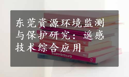 东莞资源环境监测与保护研究：遥感技术综合应用