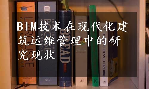 BIM技术在现代化建筑运维管理中的研究现状