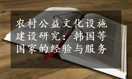 农村公益文化设施建设研究：韩国等国家的经验与服务