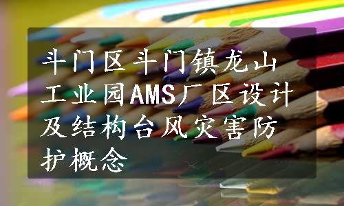 斗门区斗门镇龙山工业园AMS厂区设计及结构台风灾害防护概念