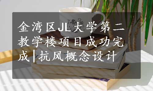 金湾区JL大学第二教学楼项目成功完成|抗风概念设计