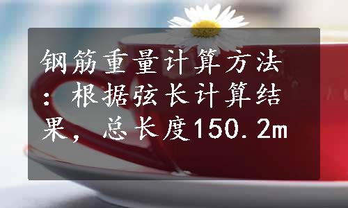 钢筋重量计算方法：根据弦长计算结果，总长度150.2m